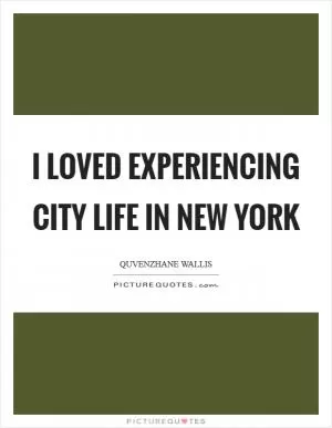 I loved experiencing city life in New York Picture Quote #1
