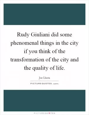 Rudy Giuliani did some phenomenal things in the city if you think of the transformation of the city and the quality of life Picture Quote #1
