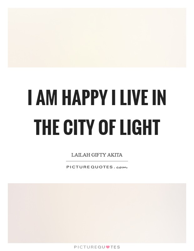 I am happy I live in the city of light Picture Quote #1