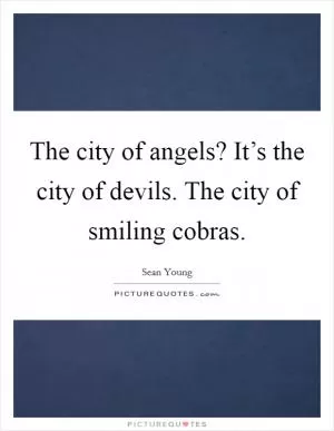 The city of angels? It’s the city of devils. The city of smiling cobras Picture Quote #1