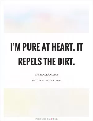 I’m pure at heart. It repels the dirt Picture Quote #1