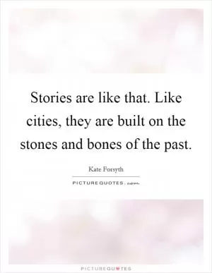 Stories are like that. Like cities, they are built on the stones and bones of the past Picture Quote #1