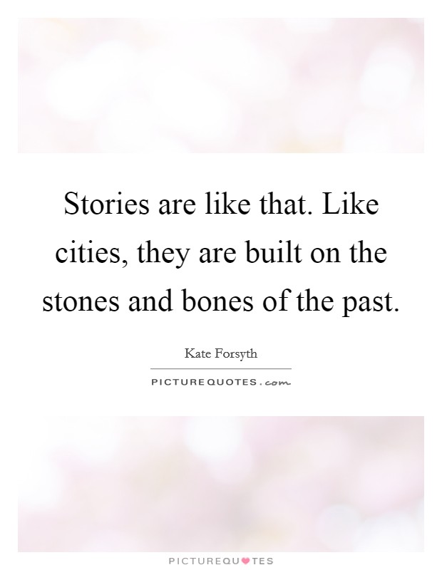 Stories are like that. Like cities, they are built on the stones and bones of the past. Picture Quote #1