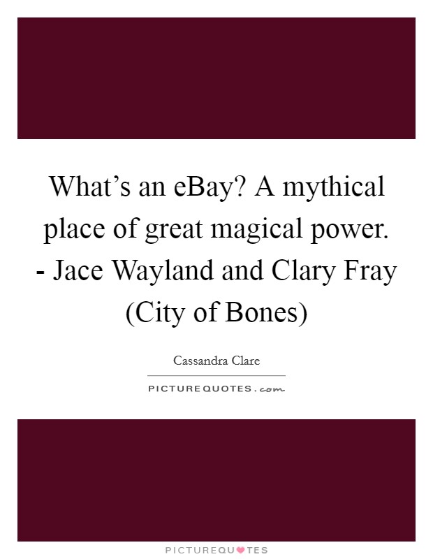 What's an eBay? A mythical place of great magical power. - Jace Wayland and Clary Fray (City of Bones) Picture Quote #1