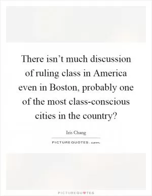 There isn’t much discussion of ruling class in America even in Boston, probably one of the most class-conscious cities in the country? Picture Quote #1