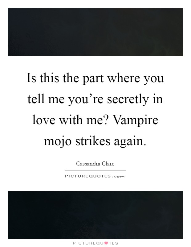 Is this the part where you tell me you're secretly in love with me? Vampire mojo strikes again. Picture Quote #1