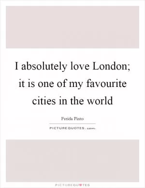 I absolutely love London; it is one of my favourite cities in the world Picture Quote #1