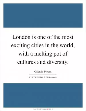London is one of the most exciting cities in the world, with a melting pot of cultures and diversity Picture Quote #1