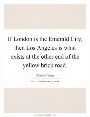 If London is the Emerald City, then Los Angeles is what exists at the other end of the yellow brick road Picture Quote #1