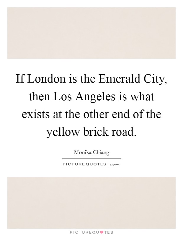If London is the Emerald City, then Los Angeles is what exists at the other end of the yellow brick road. Picture Quote #1