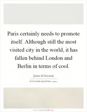 Paris certainly needs to promote itself. Although still the most visited city in the world, it has fallen behind London and Berlin in terms of cool Picture Quote #1