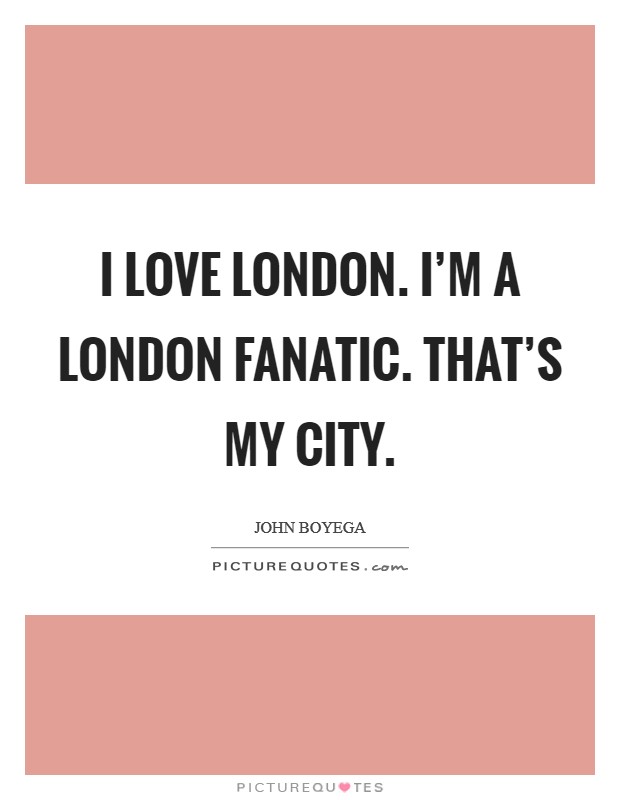I love London. I'm a London fanatic. That's my city. Picture Quote #1