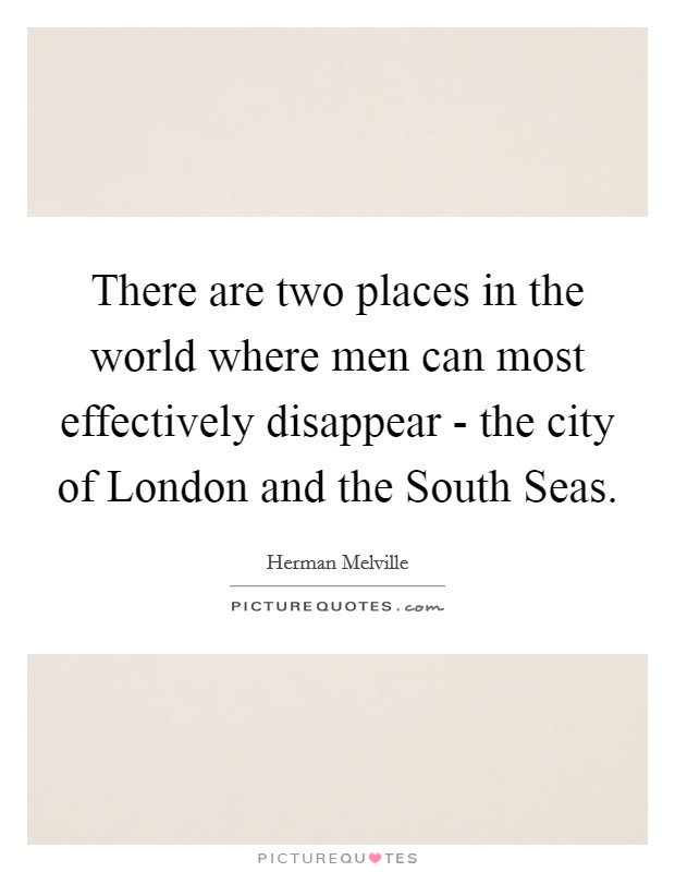 There are two places in the world where men can most effectively disappear - the city of London and the South Seas. Picture Quote #1