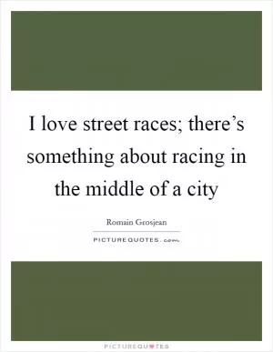 I love street races; there’s something about racing in the middle of a city Picture Quote #1