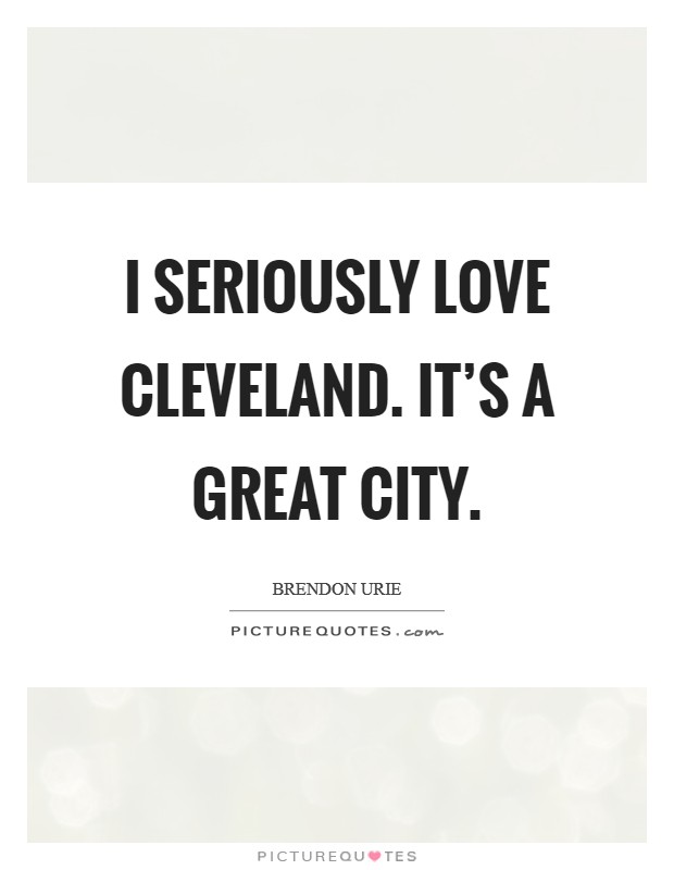I seriously love Cleveland. It's a great city. Picture Quote #1