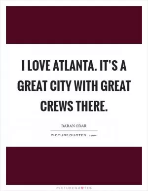I love Atlanta. It’s a great city with great crews there Picture Quote #1