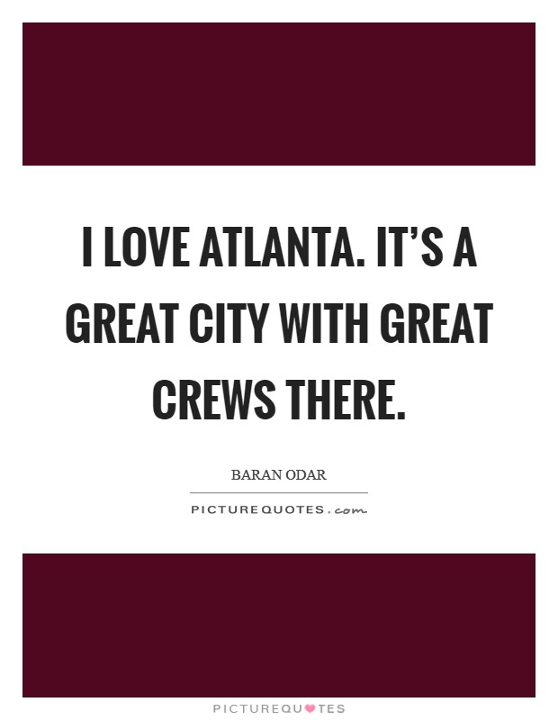 I love Atlanta. It's a great city with great crews there. Picture Quote #1