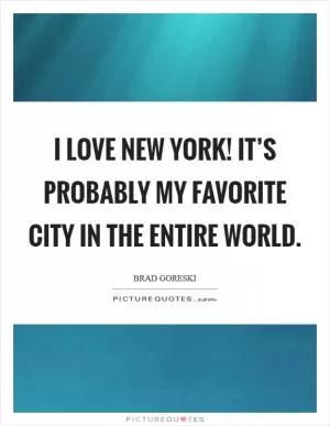 I love New York! It’s probably my favorite city in the entire world Picture Quote #1