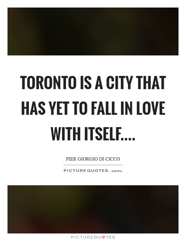 Toronto is a city that has yet to fall in love with itself.... Picture Quote #1