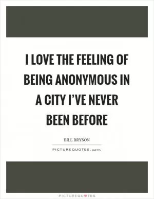 I love the feeling of being anonymous in a city I’ve never been before Picture Quote #1