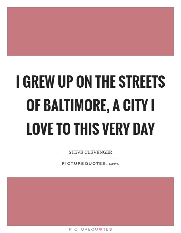 I grew up on the streets of Baltimore, a city I love to this very day Picture Quote #1