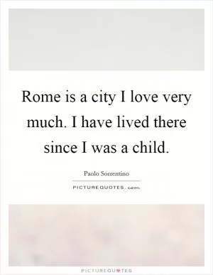 Rome is a city I love very much. I have lived there since I was a child Picture Quote #1