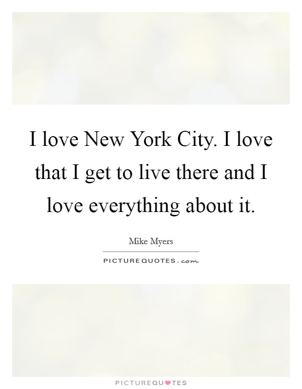I love New York City. I love that I get to live there and I love everything about it. Picture Quote #1