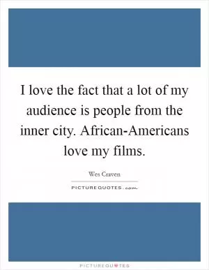 I love the fact that a lot of my audience is people from the inner city. African-Americans love my films Picture Quote #1