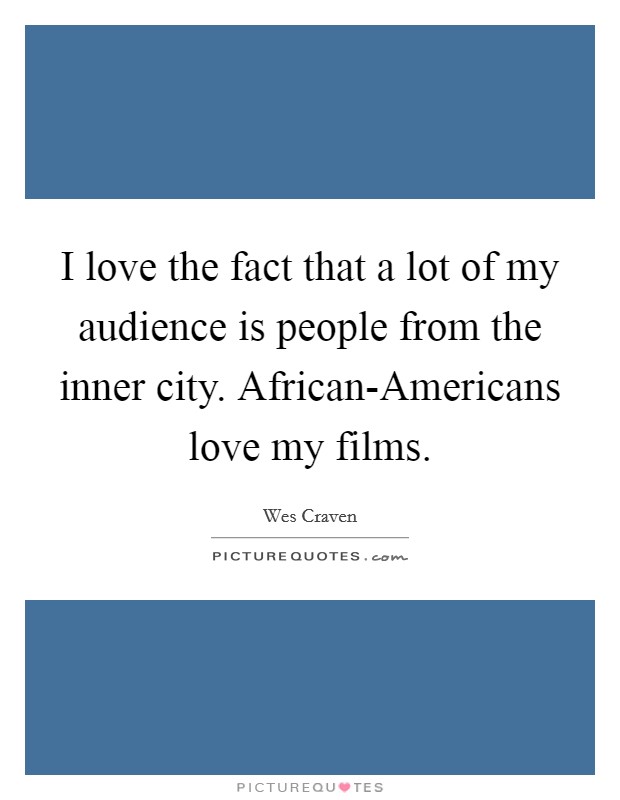 I love the fact that a lot of my audience is people from the inner city. African-Americans love my films. Picture Quote #1