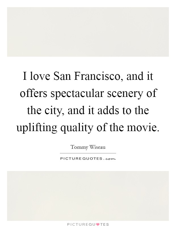 I love San Francisco, and it offers spectacular scenery of the city, and it adds to the uplifting quality of the movie. Picture Quote #1