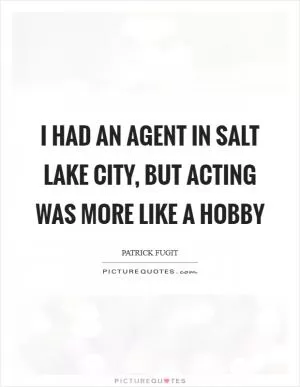 I had an agent in Salt Lake City, but acting was more like a hobby Picture Quote #1