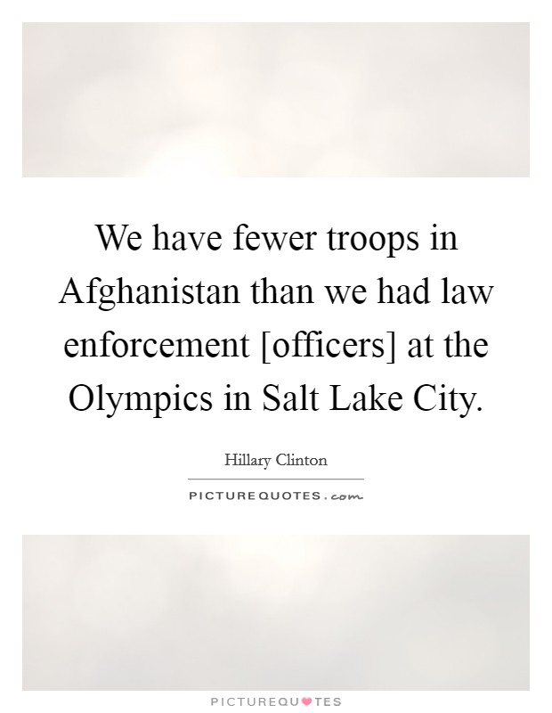 We have fewer troops in Afghanistan than we had law enforcement [officers] at the Olympics in Salt Lake City. Picture Quote #1