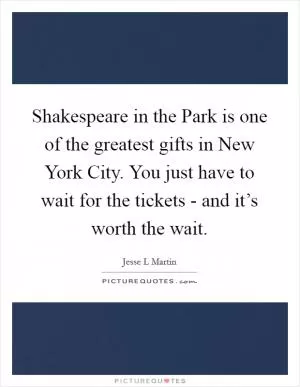 Shakespeare in the Park is one of the greatest gifts in New York City. You just have to wait for the tickets - and it’s worth the wait Picture Quote #1
