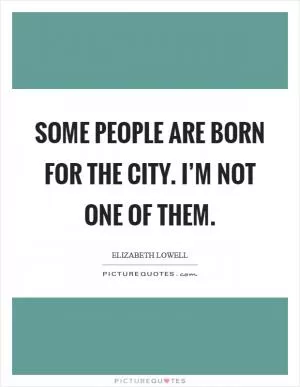 Some people are born for the city. I’m not one of them Picture Quote #1
