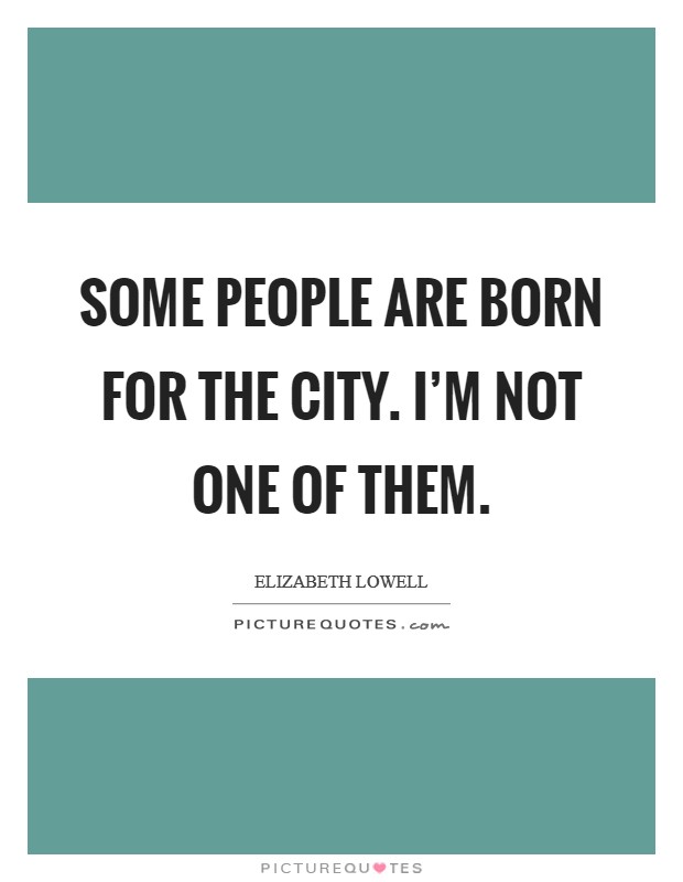 Some people are born for the city. I'm not one of them. Picture Quote #1