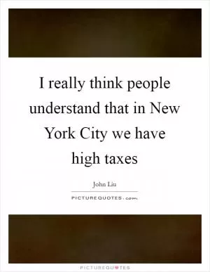 I really think people understand that in New York City we have high taxes Picture Quote #1