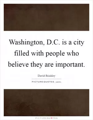 Washington, D.C. is a city filled with people who believe they are important Picture Quote #1