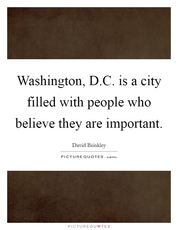 Washington, D.C. is a city filled with people who believe they are important. Picture Quote #1