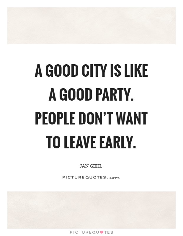 A good city is like a good party. People don't want to leave early. Picture Quote #1