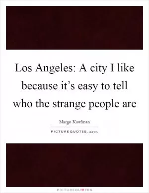 Los Angeles: A city I like because it’s easy to tell who the strange people are Picture Quote #1