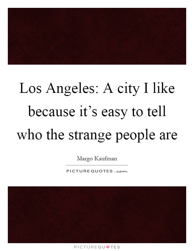Los Angeles: A city I like because it's easy to tell who the strange people are Picture Quote #1