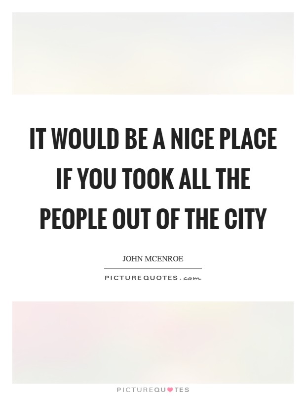 It would be a nice place if you took all the people out of the city Picture Quote #1