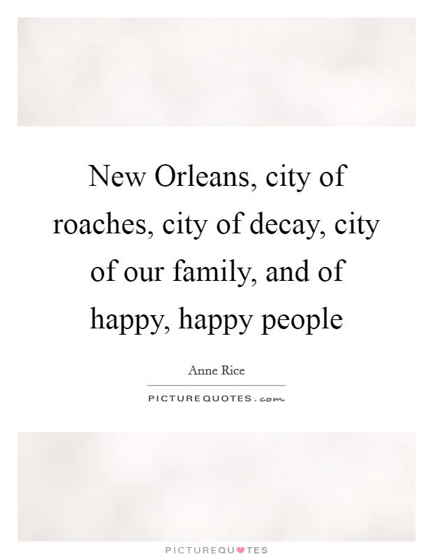 New Orleans, city of roaches, city of decay, city of our family, and of happy, happy people Picture Quote #1