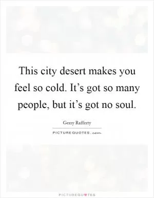 This city desert makes you feel so cold. It’s got so many people, but it’s got no soul Picture Quote #1