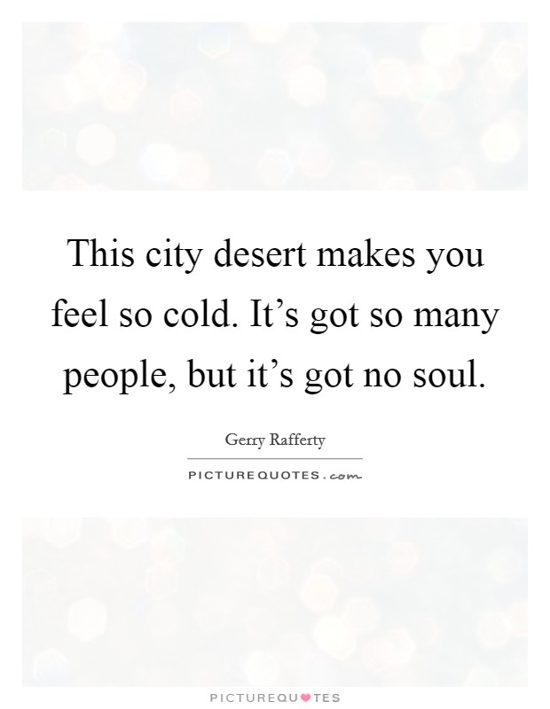This city desert makes you feel so cold. It's got so many people, but it's got no soul. Picture Quote #1