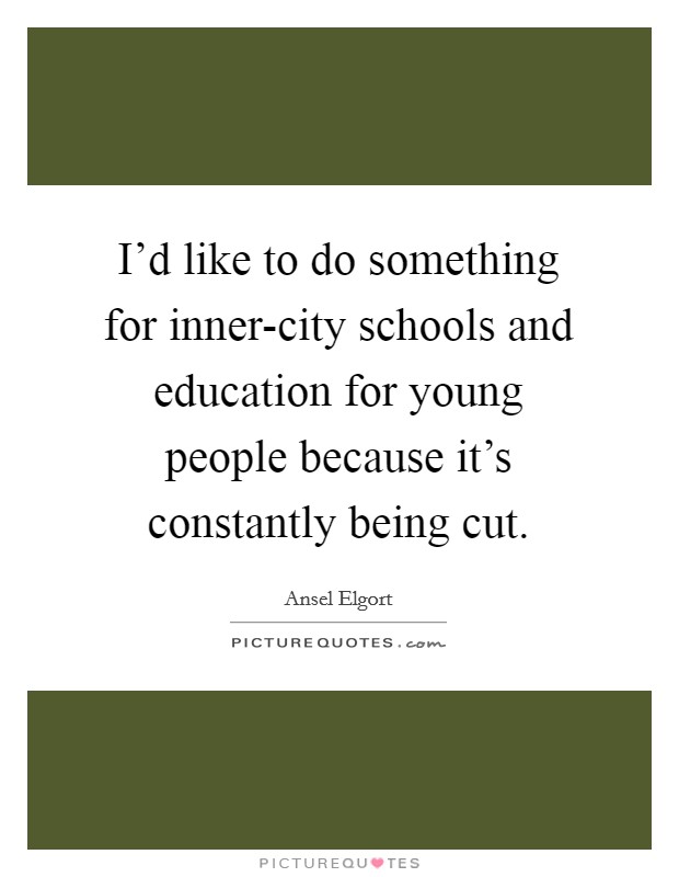 I'd like to do something for inner-city schools and education for young people because it's constantly being cut. Picture Quote #1