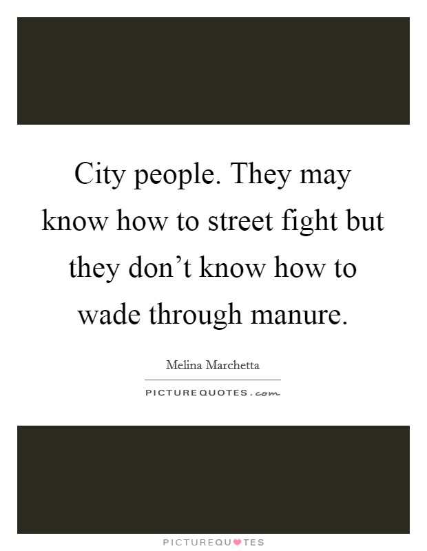 City people. They may know how to street fight but they don't know how to wade through manure. Picture Quote #1