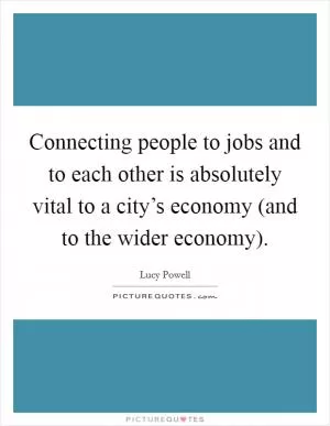 Connecting people to jobs and to each other is absolutely vital to a city’s economy (and to the wider economy) Picture Quote #1