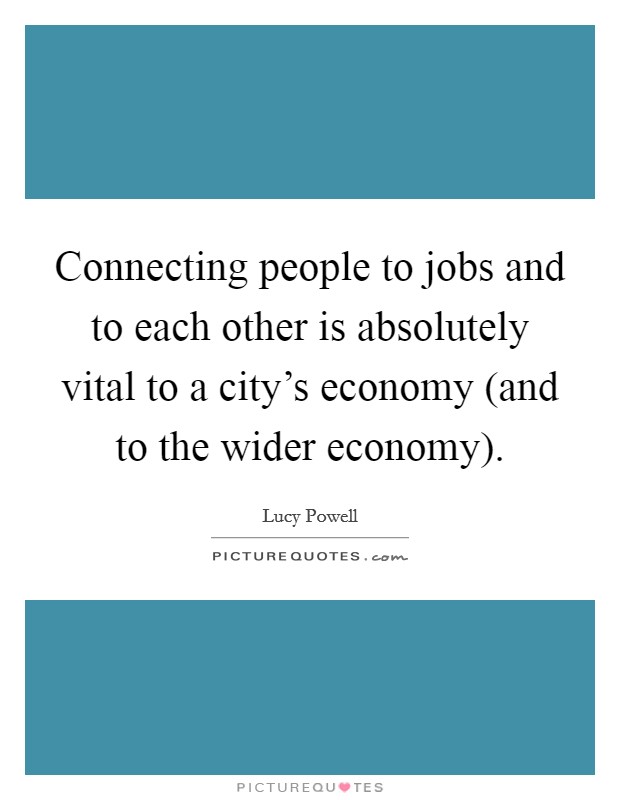 Connecting people to jobs and to each other is absolutely vital to a city's economy (and to the wider economy). Picture Quote #1