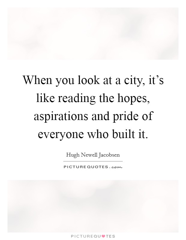 When you look at a city, it's like reading the hopes, aspirations and pride of everyone who built it. Picture Quote #1